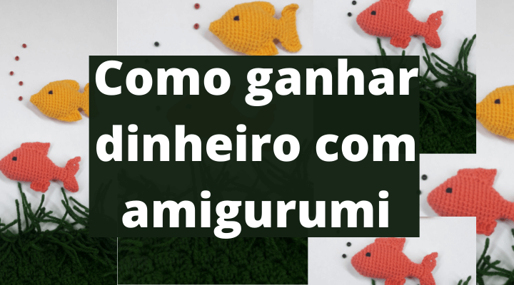 Como ganhar dinheiro com amigurumi sem sair de casa